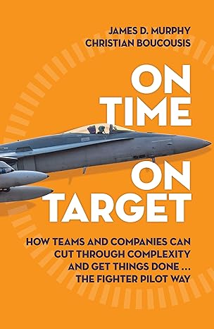 On Time on Target: How Teams and Targets Can Cut Through Complexity and Get Things Done . . . The Fighter Pilot Way 