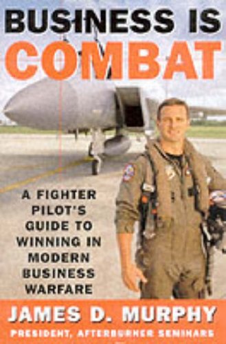 Business Is Combat: A Fighter Pilot's Guide to Winning in Modern Business Warfare 