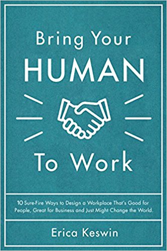 Bring Your Human to Work: 10 Sure-Fire Ways to Design a Workplace That Is Good for People, Great for Business, and Just Might Change the World