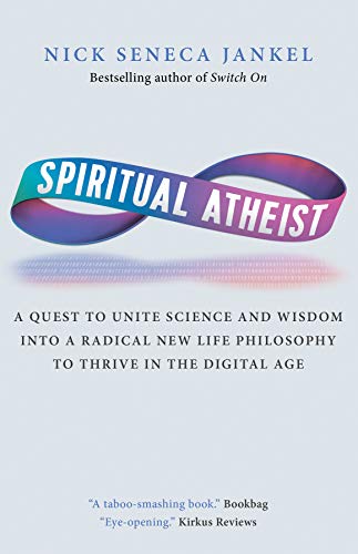 Spiritual Atheist: A Quest to Unite Science and Wisdom Into a Radical New Life Philosophy to Thrive in the Digital Age