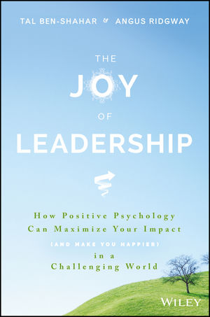 The Joy of Leadership: How Positive Psychology Can Maximize Your Impact (and Make You Happier) in a Challenging World