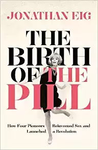 The Birth of the Pill: How Four Pioneers Reinvented Sex and Launched a Revolution