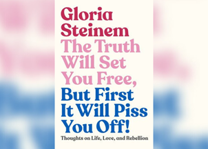 <p>Gloria Steinem's 'The Truth Will Set You Free, But First It Will Piss You Off!'</p>