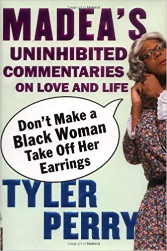 Don't Make a Black Woman Take Off Her Earrings: Madea's Uninhibited Commentaries on Love and Life