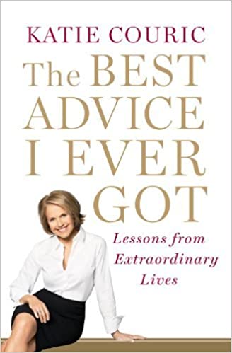 By Katie Couric - The Best Advice I Ever Got: Lessons from Extraordinary Lives