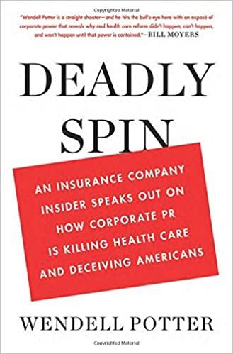 Deadly Spin: An Insurance Company Insider Speaks Out on How Corporate PR Is Killing Health Care and Deceiving Americans 