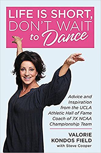 Life Is Short, Don't Wait to Dance: Advice and Inspiration from the UCLA Athletics Hall of Fame Coach of 7 NCAA Championship Teams