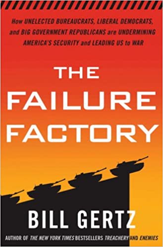 The Failure Factory: How Unelected Bureaucrats, Liberal Democrats, and Big Government Republicans Are Undermining America's Security and Leading Us to War 