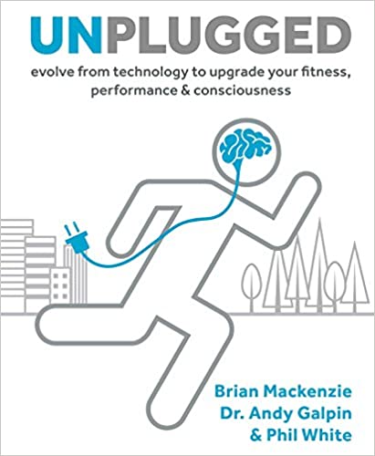 Unplugged: Evolve from Technology to Upgrade Your Fitness, Performance, & Consciousness