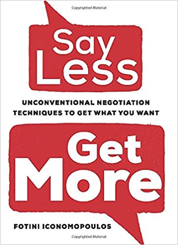 Say Less, Get More: Unconventional Negotiation Techniques to Get What You Want 
