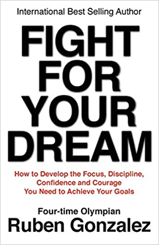 Fight for Your Dream: How to Develop the Focus, Discipline, Confidence and Courage You Need to Achieve Your Goals 