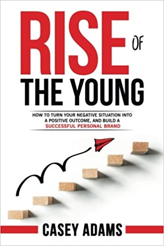 Rise of The Young: How To Turn Your Negative Situation Into A Positive Outcome, and Build A Successful Personal Brand