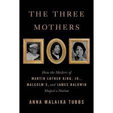 The Three Mothers: How the Mothers of Martin Luther King, Jr., Malcolm X, and James Baldwin Shaped a Nation