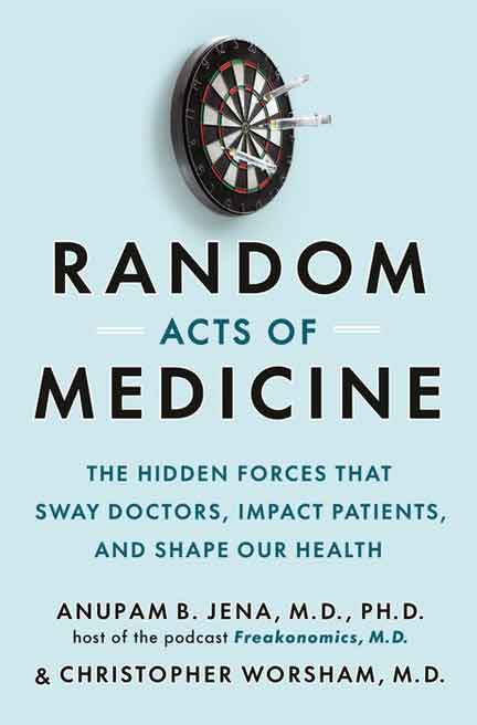 Random Acts of Medicine: The Hidden Forces That Sway Doctors, Impact Patients, and Shape Our Health