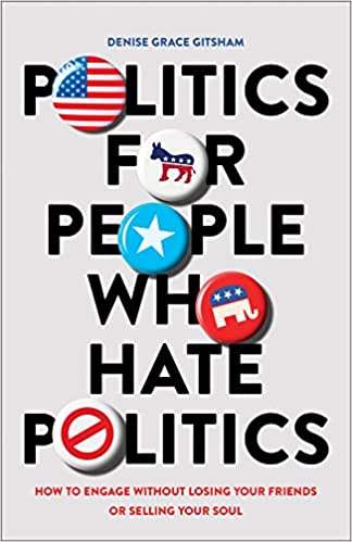 Politics for People Who Hate Politics: How to Engage Without Losing Your Friends or Selling Your Soul 