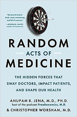 Random Acts of Medicine: The Hidden Forces That Sway Doctors, Impact Patients, and Shape Our Health