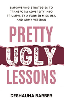 Pretty Ugly Lessons: Empowering Strategies To Transform Adversity Into Triumph By A Former Miss USA and Army Veteran 