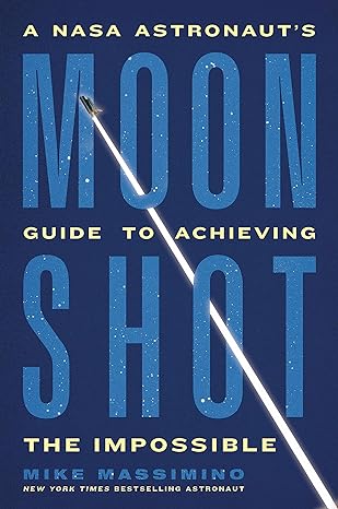 Moonshot: A NASA Astronaut’s Guide to Achieving the Impossible 