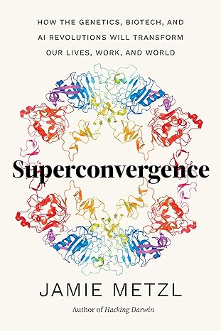 Superconvergence: How the Genetics, Biotech, and AI Revolutions Will Transform our Lives, Work, and World