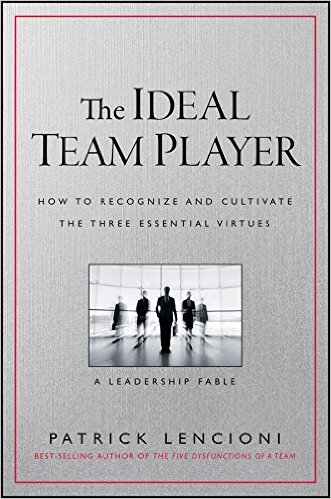 The Ideal Team Player: How to Recognize and Cultivate The Three Essential Virtues