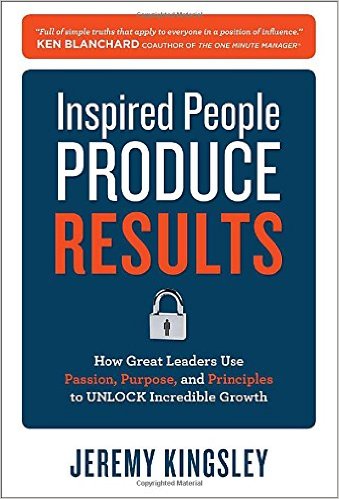 Inspired People Produce Results: How Great Leaders Use Passion, Purpose and Principles to Unlock Incredible Growth
