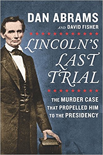 Lincoln's Last Trial: The Murder Case That Propelled Him to the Presidency