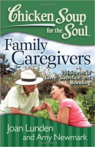 Chicken Soup for the Soul: Family Caregivers: 101 Stories of Love, Sacrifice, and Bonding