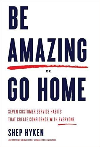 Be Amazing or Go Home: Seven Customer Service Habits That Create Confidence with Everyone