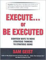 Execute... or Be Executed: Eighteen Ways to Move Strategic Thinking to Strategic Doing 