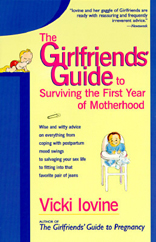 The Girlfriends' Guide to Surviving the First Year of Motherhood : Wise and Witty Advice on Everything from Coping with Postpartum Mood Swings to Salvaging Your Sex Life to Fitting into That Favorite Pair of Jeans