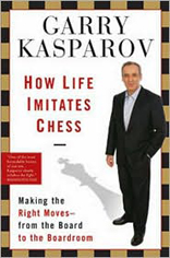 How Life Imitates Chess: Making the Right Moves, from the Board to the Boardroom 