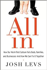All In: How Our Work-First Culture Fails Dads, Families, and Businesses--And How We Can Fix It Together