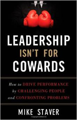 Leadership Isn't For Cowards: How to Drive Performance by Challenging People and Confronting Problems