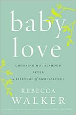 Baby Love: Choosing Motherhood after a Lifetime of Ambivalence 
