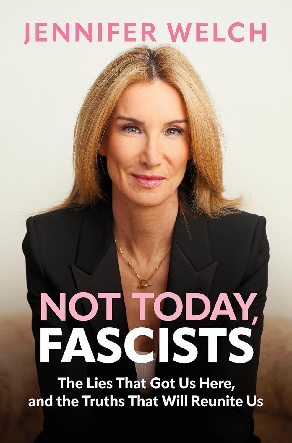 Not Today, Fascists: The Lies That Got Us Here, and the Truths That Will Reunite Us