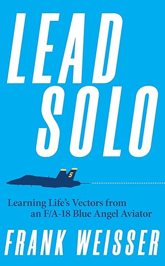Lead Solo: Learning Life's Vectors from an F/A-18 Blue Angel Aviator 