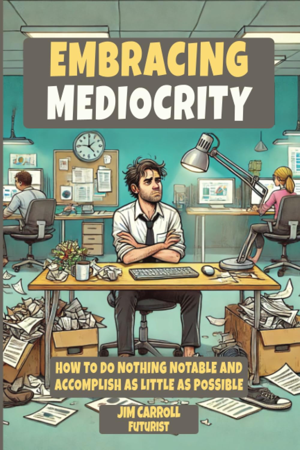 EMBRACING MEDIOCRITY: How To Do Nothing Notable And Accomplish As Little As Possible